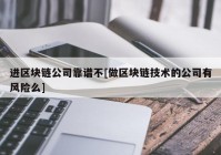 进区块链公司靠谱不[做区块链技术的公司有风险么]