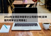 2022年全球区块链审计公司排行榜[区块链代码审计公司排名]