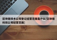 区块链技术公司登记经营范围是什么[区块链科技公司经营范围]