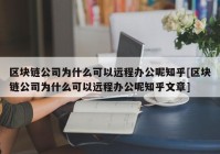 区块链公司为什么可以远程办公呢知乎[区块链公司为什么可以远程办公呢知乎文章]