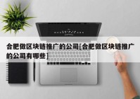 合肥做区块链推广的公司[合肥做区块链推广的公司有哪些]