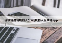 区块链建筑机器人公司[机器人区块链app]