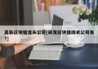 高新区块链龙头公司[研发区块链技术公司有?]