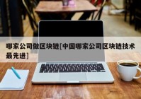 哪家公司做区块链[中国哪家公司区块链技术最先进]