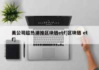 美公司趁热潮推区块链etf[区块链 etf]