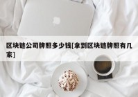 区块链公司牌照多少钱[拿到区块链牌照有几家]