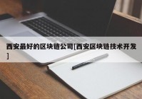 西安最好的区块链公司[西安区块链技术开发]