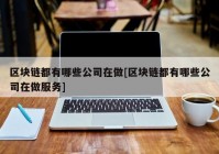 区块链都有哪些公司在做[区块链都有哪些公司在做服务]