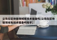 公司在区块链领域有技术储备吗[公司在区块链领域有技术储备吗知乎]