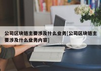 公司区块链主要涉及什么业务[公司区块链主要涉及什么业务内容]