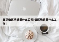 真正做区块链是什么公司[做区块链是什么工作]