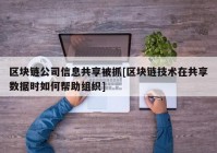 区块链公司信息共享被抓[区块链技术在共享数据时如何帮助组织]