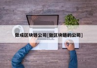 做成区块链公司[做区块链的公司]