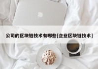 公司的区块链技术有哪些[企业区块链技术]