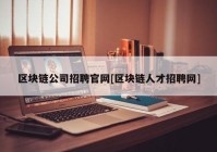 区块链公司招聘官网[区块链人才招聘网]