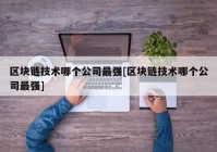 区块链技术哪个公司最强[区块链技术哪个公司最强]