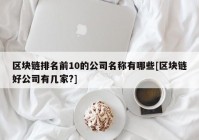 区块链排名前10的公司名称有哪些[区块链好公司有几家?]