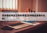 区块链应用在公司的项目[区块链企业做什么的]