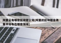 阿里云有哪些区块链公司[阿里的区块链业务集中分布在哪些领域]