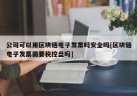 公司可以用区块链电子发票吗安全吗[区块链电子发票需要税控盘吗]