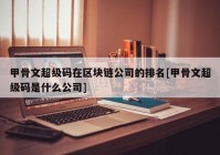 甲骨文超级码在区块链公司的排名[甲骨文超级码是什么公司]