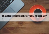 国盛财盈北京区块链科技什么公司[国盛资产]