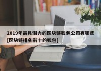 2019年最具潜力的区块链钱包公司有哪些[区块链排名前十的钱包]