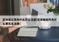 区块链公司为什么不让注册[区块链软件为什么要实名注册]