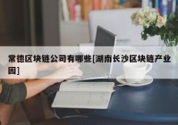 常德区块链公司有哪些[湖南长沙区块链产业园]