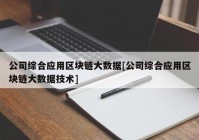 公司综合应用区块链大数据[公司综合应用区块链大数据技术]