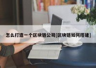 怎么打造一个区块链公司[区块链如何搭建]